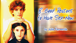 8 Good Reasons to Have Sex Now by Julie Ferwerda