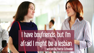 I have boyfriends, but I’m afraid I might be a lesbian - written by Yvette Schneider