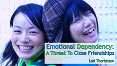 Emotional Dependency: A Threat To Close Friendships - by Lori Thorkelson
